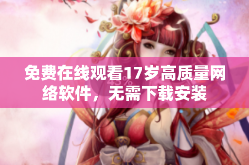 免费在线观看17岁高质量网络软件，无需下载安装