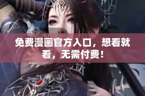 免费漫画官方入口，想看就看，无需付费！