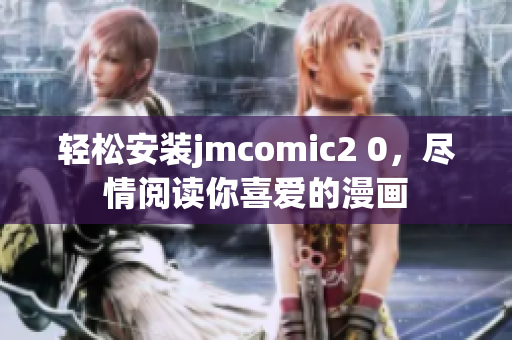 轻松安装jmcomic2 0，尽情阅读你喜爱的漫画