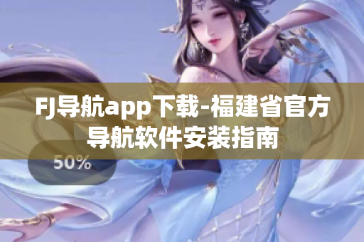 FJ导航app下载-福建省官方导航软件安装指南