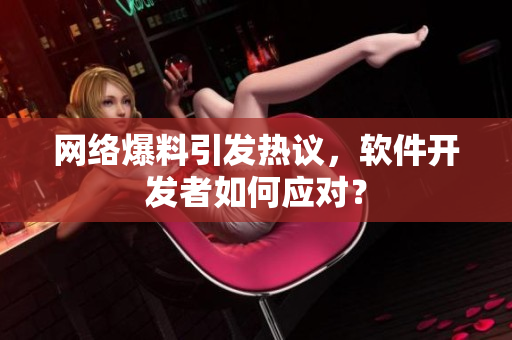 网络爆料引发热议，软件开发者如何应对？