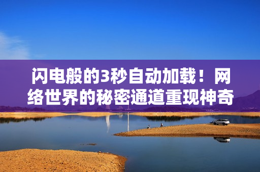 闪电般的3秒自动加载！网络世界的秘密通道重现神奇！