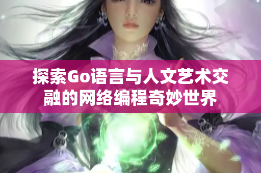 探索Go语言与人文艺术交融的网络编程奇妙世界
