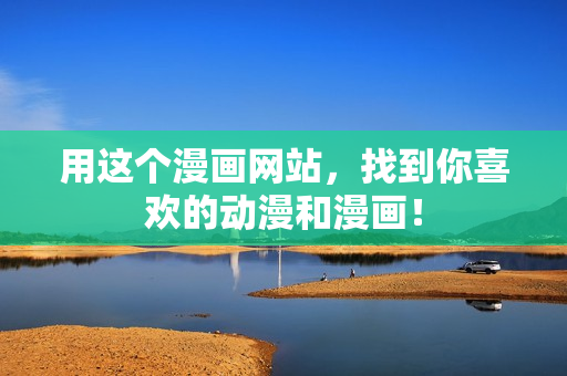 用这个漫画网站，找到你喜欢的动漫和漫画！