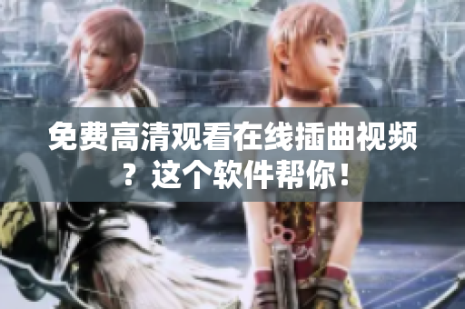 免费高清观看在线插曲视频？这个软件帮你！