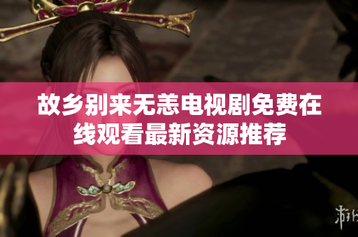 故乡别来无恙电视剧免费在线观看最新资源推荐