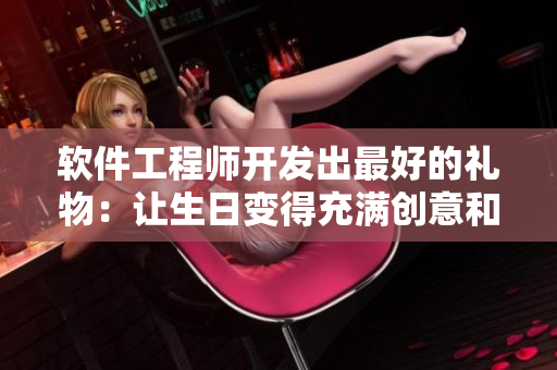 软件工程师开发出最好的礼物：让生日变得充满创意和惊喜！