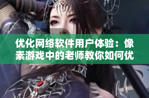 优化网络软件用户体验：像素游戏中的老师教你如何优化软件性能