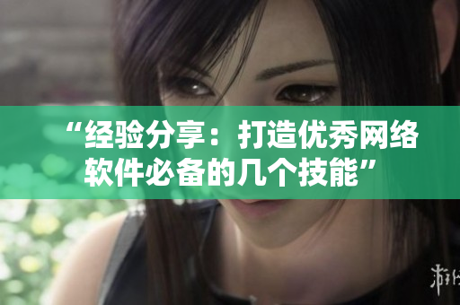 “经验分享：打造优秀网络软件必备的几个技能”