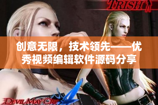 创意无限，技术领先——优秀视频编辑软件源码分享