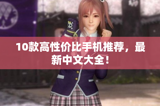10款高性价比手机推荐，最新中文大全！
