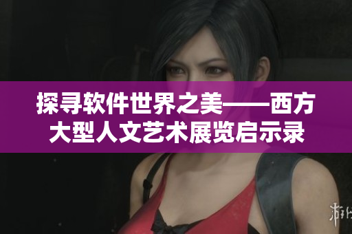 探寻软件世界之美——西方大型人文艺术展览启示录