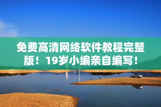 免费高清网络软件教程完整版！19岁小编亲自编写！