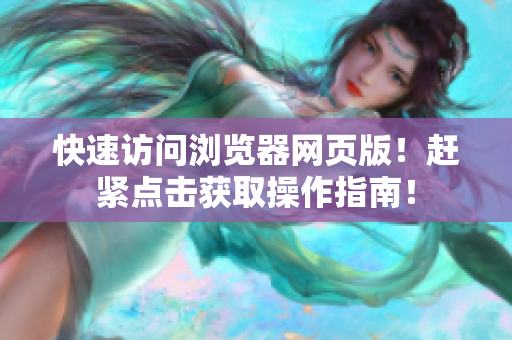 快速访问浏览器网页版！赶紧点击获取操作指南！