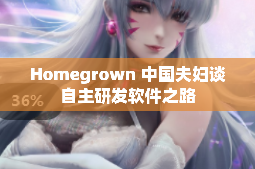 Homegrown 中国夫妇谈自主研发软件之路