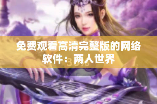 免费观看高清完整版的网络软件：两人世界