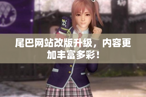 尾巴网站改版升级，内容更加丰富多彩！