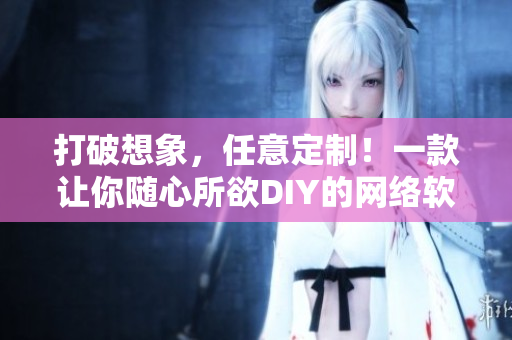 打破想象，任意定制！一款让你随心所欲DIY的网络软件
