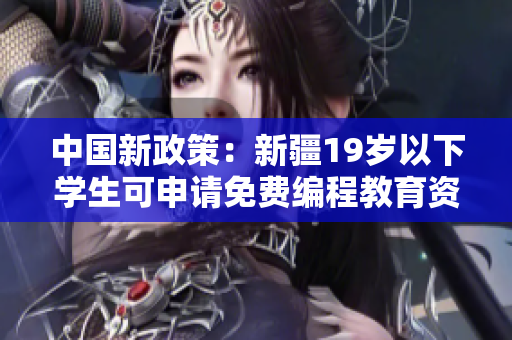 中国新政策：新疆19岁以下学生可申请免费编程教育资源
