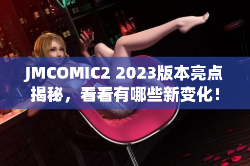 JMCOMIC2 2023版本亮点揭秘，看看有哪些新变化！