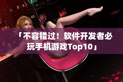 「不容错过！软件开发者必玩手机游戏Top10」