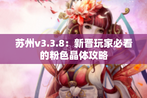 苏州v3.3.8：新晋玩家必看的粉色晶体攻略