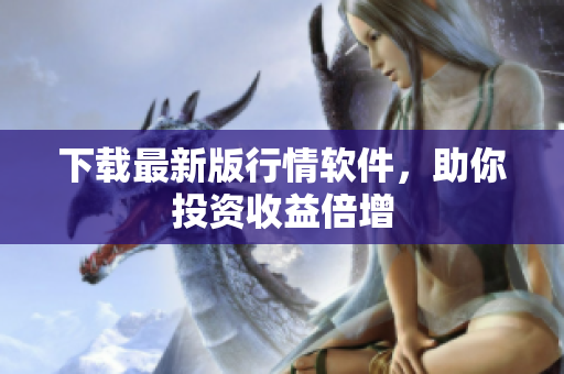 下载最新版行情软件，助你投资收益倍增