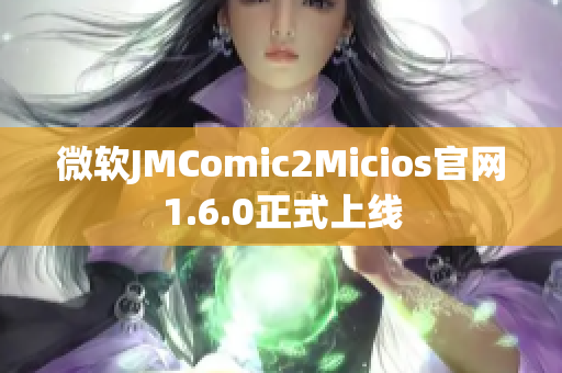 微软JMComic2Micios官网1.6.0正式上线
