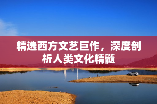 精选西方文艺巨作，深度剖析人类文化精髓