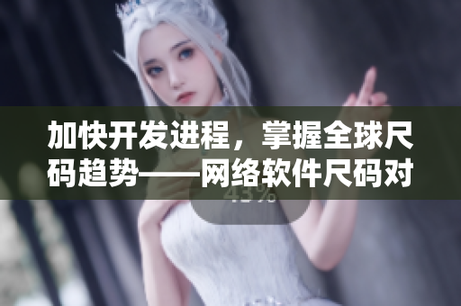 加快开发进程，掌握全球尺码趋势——网络软件尺码对照工具箱