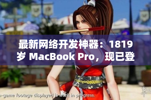最新网络开发神器：1819岁 MacBook Pro，现已登陆日本