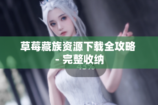 草莓藏族资源下载全攻略 - 完整收纳