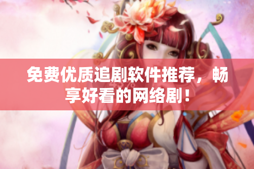 免费优质追剧软件推荐，畅享好看的网络剧！