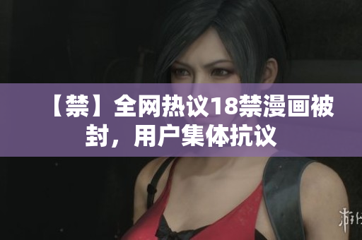 【禁】全网热议18禁漫画被封，用户集体抗议