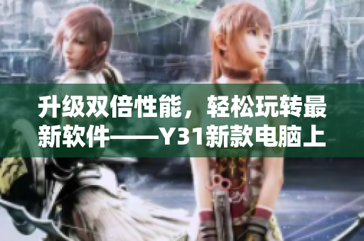 升级双倍性能，轻松玩转最新软件——Y31新款电脑上市！