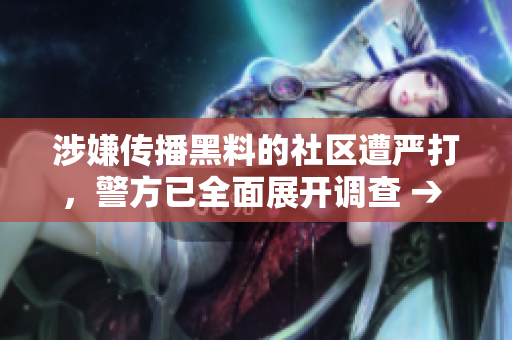涉嫌传播黑料的社区遭严打，警方已全面展开调查 → 涉传播黑料社区遭警方调查，打击力度加大