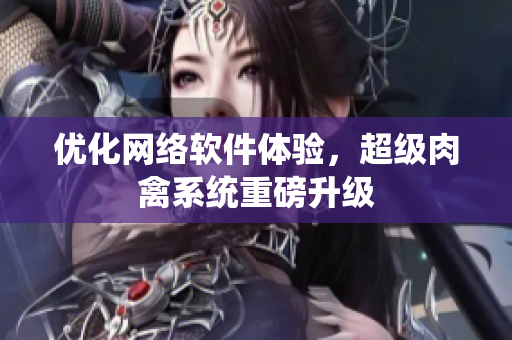 优化网络软件体验，超级肉禽系统重磅升级
