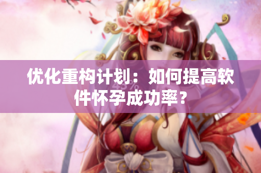 优化重构计划：如何提高软件怀孕成功率？