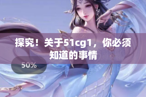 探究！关于51cg1，你必须知道的事情