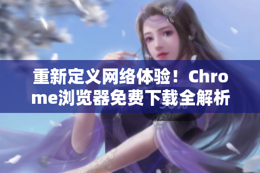 重新定义网络体验！Chrome浏览器免费下载全解析