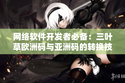 网络软件开发者必备：三叶草欧洲码与亚洲码的转换技巧