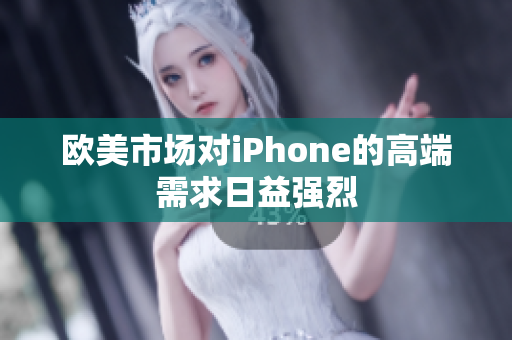欧美市场对iPhone的高端需求日益强烈