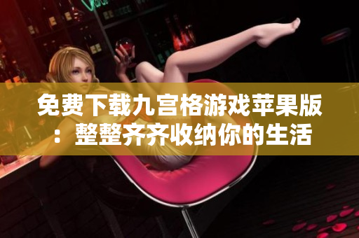 免费下载九宫格游戏苹果版：整整齐齐收纳你的生活