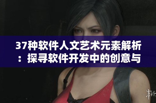 37种软件人文艺术元素解析：探寻软件开发中的创意与美感