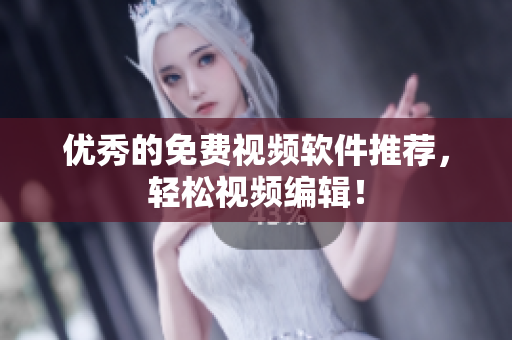 优秀的免费视频软件推荐，轻松视频编辑！