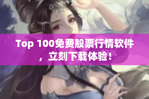 Top 100免费股票行情软件，立刻下载体验！