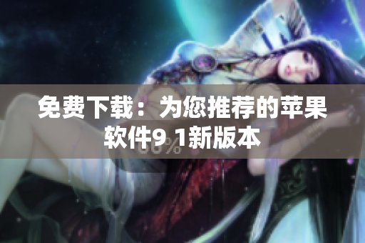 免费下载：为您推荐的苹果软件9 1新版本