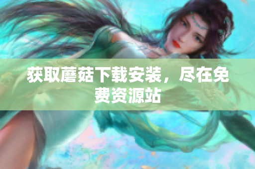 获取蘑菇下载安装，尽在免费资源站