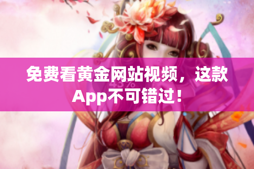 免费看黄金网站视频，这款App不可错过！