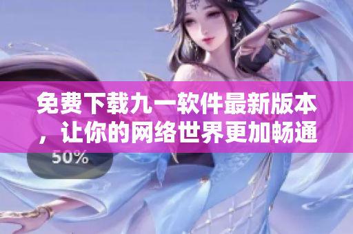 免费下载九一软件最新版本，让你的网络世界更加畅通无阻